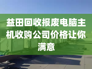 益田回收報廢電腦主機(jī)收購公司價格讓你滿意