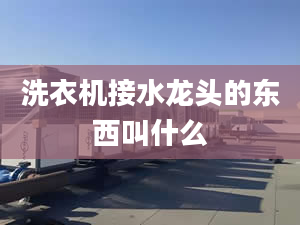 洗衣機接水龍頭的東西叫什么