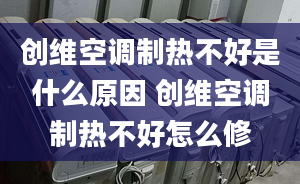 創(chuàng)維空調(diào)制熱不好是什么原因 創(chuàng)維空調(diào)制熱不好怎么修