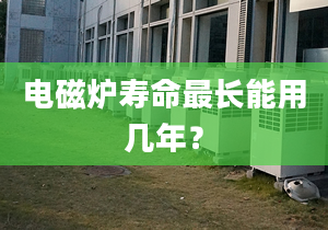 電磁爐壽命最長(zhǎng)能用幾年？