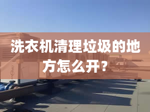 洗衣機(jī)清理垃圾的地方怎么開(kāi)？