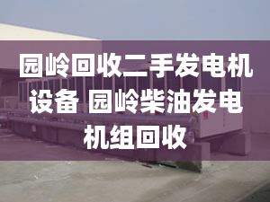 園嶺回收二手發(fā)電機(jī)設(shè)備 園嶺柴油發(fā)電機(jī)組回收