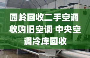 園嶺回收二手空調(diào) 收購(gòu)舊空調(diào) 中央空調(diào)冷庫(kù)回收