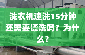 洗衣機速洗15分鐘還需要漂洗嗎？為什么？