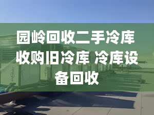 園嶺回收二手冷庫(kù) 收購(gòu)舊冷庫(kù) 冷庫(kù)設(shè)備回收