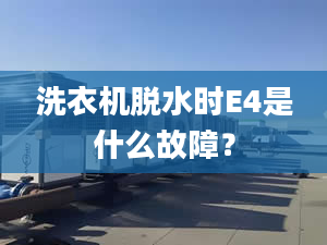 洗衣機(jī)脫水時(shí)E4是什么故障？