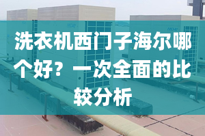 洗衣機(jī)西門子海爾哪個好？一次全面的比較分析