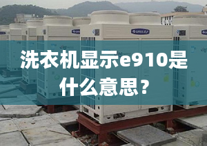 洗衣機顯示e910是什么意思？