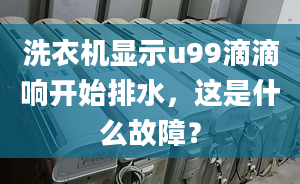 洗衣機顯示u99滴滴響開始排水，這是什么故障？