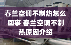 春蘭空調(diào)不制熱怎么回事 春蘭空調(diào)不制熱原因介紹