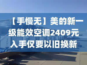 【手慢無】美的新一級能效空調(diào)2409元入手僅要以舊換新