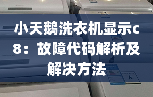 小天鵝洗衣機顯示c8：故障代碼解析及解決方法