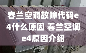 春蘭空調(diào)故障代碼e4什么原因 春蘭空調(diào)e4原因介紹