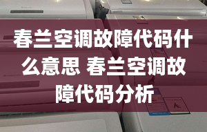 春蘭空調(diào)故障代碼什么意思 春蘭空調(diào)故障代碼分析