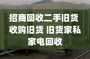 招商回收二手舊貨 收購(gòu)舊貨 舊貨家私家電回收