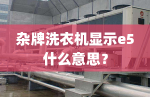 雜牌洗衣機顯示e5什么意思？