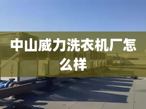 中山威力洗衣機廠怎么樣