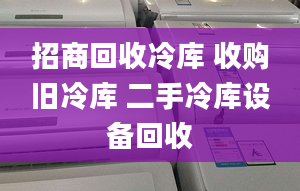 招商回收冷庫(kù) 收購(gòu)舊冷庫(kù) 二手冷庫(kù)設(shè)備回收