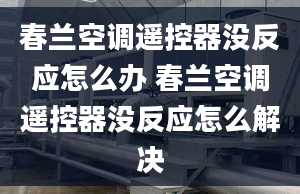 春蘭空調(diào)遙控器沒(méi)反應(yīng)怎么辦 春蘭空調(diào)遙控器沒(méi)反應(yīng)怎么解決