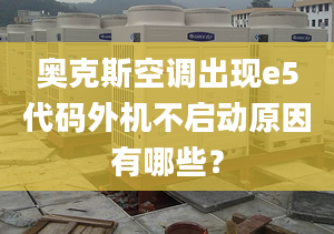 奧克斯空調出現(xiàn)e5代碼外機不啟動原因有哪些？