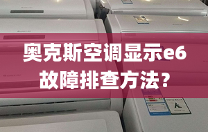 奧克斯空調顯示e6故障排查方法？