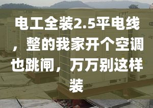 電工全裝2.5平電線，整的我家開個空調也跳閘，萬萬別這樣裝