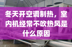 冬天開空調(diào)制熱，室內(nèi)機(jī)經(jīng)常不吹熱風(fēng)是什么原因