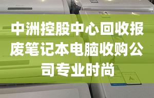 中洲控股中心回收?qǐng)?bào)廢筆記本電腦收購(gòu)公司專業(yè)時(shí)尚