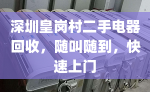 深圳皇崗村二手電器回收，隨叫隨到，快速上門