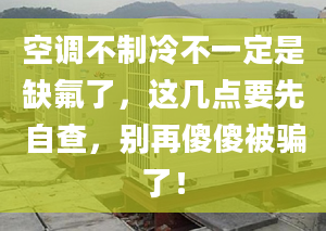 空調(diào)不制冷不一定是缺氟了，這幾點要先自查，別再傻傻被騙了！