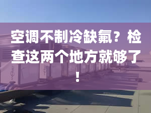 空調(diào)不制冷缺氟？檢查這兩個(gè)地方就夠了！