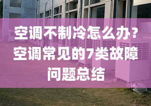 空調(diào)不制冷怎么辦？空調(diào)常見的7類故障問題總結(jié)