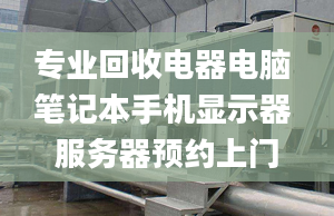 專業(yè)回收電器電腦 筆記本手機顯示器 服務(wù)器預(yù)約上門