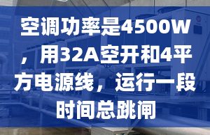 空調(diào)功率是4500W，用32A空開(kāi)和4平方電源線，運(yùn)行一段時(shí)間總跳閘