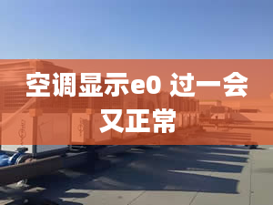 空調(diào)顯示e0 過(guò)一會(huì)又正常