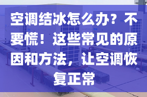 空調(diào)結(jié)冰怎么辦？不要慌！這些常見的原因和方法，讓空調(diào)恢復(fù)正常