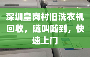 深圳皇崗村舊洗衣機(jī)回收，隨叫隨到，快速上門