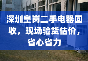 深圳皇崗二手電器回收，現(xiàn)場(chǎng)驗(yàn)貨估價(jià)，省心省力