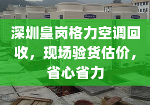 深圳皇崗格力空調(diào)回收，現(xiàn)場(chǎng)驗(yàn)貨估價(jià)，省心省力