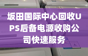 坂田國際中心回收UPS后備電源收購公司快速服務(wù)