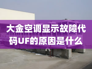 大金空調(diào)顯示故障代碼UF的原因是什么