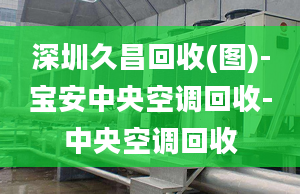 深圳久昌回收(圖)-寶安中央空調(diào)回收-中央空調(diào)回收