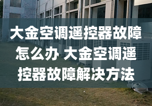 大金空調遙控器故障怎么辦 大金空調遙控器故障解決方法