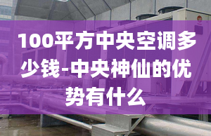 100平方中央空調(diào)多少錢-中央神仙的優(yōu)勢有什么