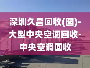 深圳久昌回收(圖)-大型中央空調(diào)回收-中央空調(diào)回收