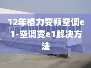 12年格力變頻空調(diào)e1-空調(diào)變e1解決方法