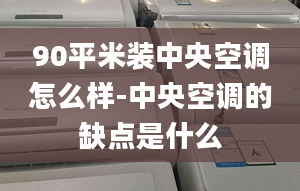 90平米裝中央空調(diào)怎么樣-中央空調(diào)的缺點(diǎn)是什么