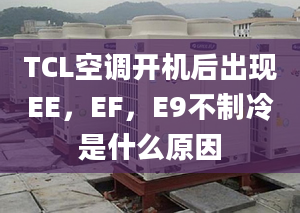 TCL空調(diào)開機后出現(xiàn)EE，EF，E9不制冷是什么原因