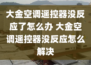 大金空調遙控器沒反應了怎么辦 大金空調遙控器沒反應怎么解決