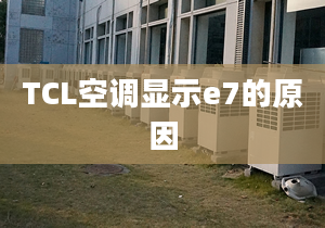 TCL空調(diào)顯示e7的原因